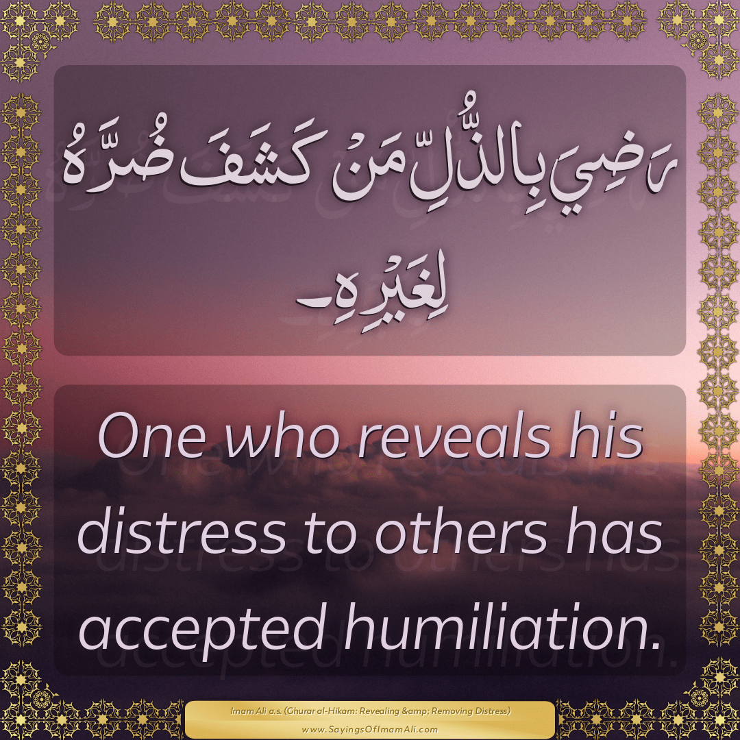 One who reveals his distress to others has accepted humiliation.